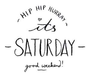 Hip Hip Hurray it's Saturday