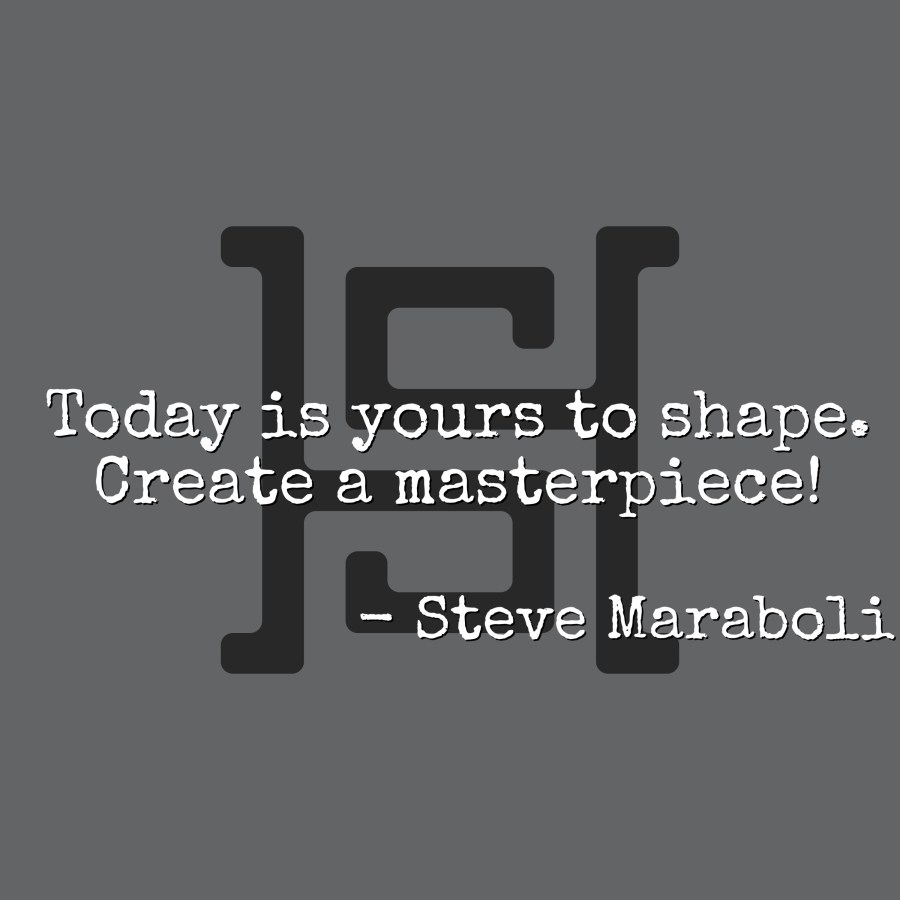 Today is yours to shape. Create a masterpiece! - Steve Maraboli