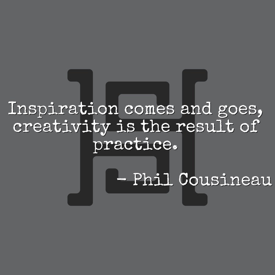 Inspiration comes and goes, creativity is the result of practice. - Phil Cousineau