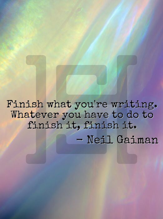 Finish what you're writing. Whatever you have to do to finish it, finish it. -Neil Gaiman